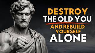 Destroy Your Old Self and Rebuild Your Life Alone | Stoicism