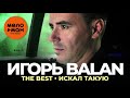 Игорь Balan - The Best - Искал такую