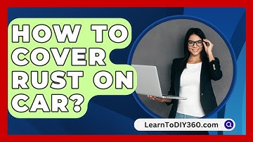 How To Cover Rust On Car? - LearnToDIY360.com