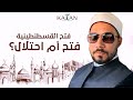 فتح القسطنطينية السلطان محمد الفاتح فتح أم احتلال عبدالله رشدي Abdullah Rushdy فتح القسطنطينية السلطان محمد الفاتح فتح أم احتلال عبدالله رشدي Abdullah Rushdy