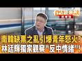 南韓缺票之亂引爆青年怒火？ 林廷輝獨家觀察"反中情緒"！｜康仁俊 林廷輝｜吳安琪｜【#有話鏡來講】20260609