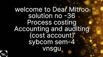 @dearmitroo , SOLUTION OF PROCESS COSTING -36, SYBCOM SEM-4 VNSGU