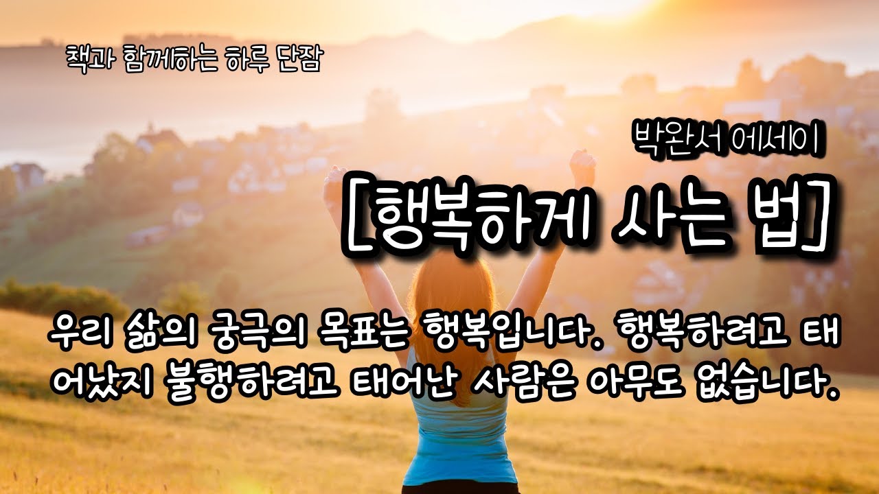 우리 삶의 궁극의 목표는 행복입니다. 행복하려고 태어났지 불행하려고 태어난 사람은 아무도 없습니다. [행복하게 사는 법] 박완서 #책읽어주는남자 #오디오북  #책과함께하는하루단잠