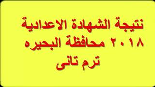 نتيجة الشهادة الإعدادية 2018 الترم االتانى  برقم الجلوس محافظه البحيره