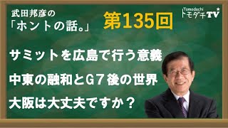【公式】武田邦彦の「ホントの話。」第135回　2023年5月19日放送　サミットを広島で行う意義　中東の融和とG７後の世界　大阪は大丈夫ですか？
