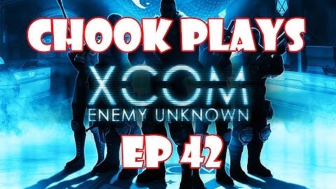Chook Plays Xcom Enemy Unknown ep 42