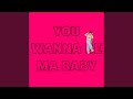 YOU WANNA BE MA BABY