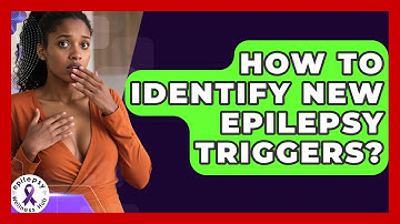 How To Identify New Epilepsy Triggers? - Epilepsy Wellness Hub
