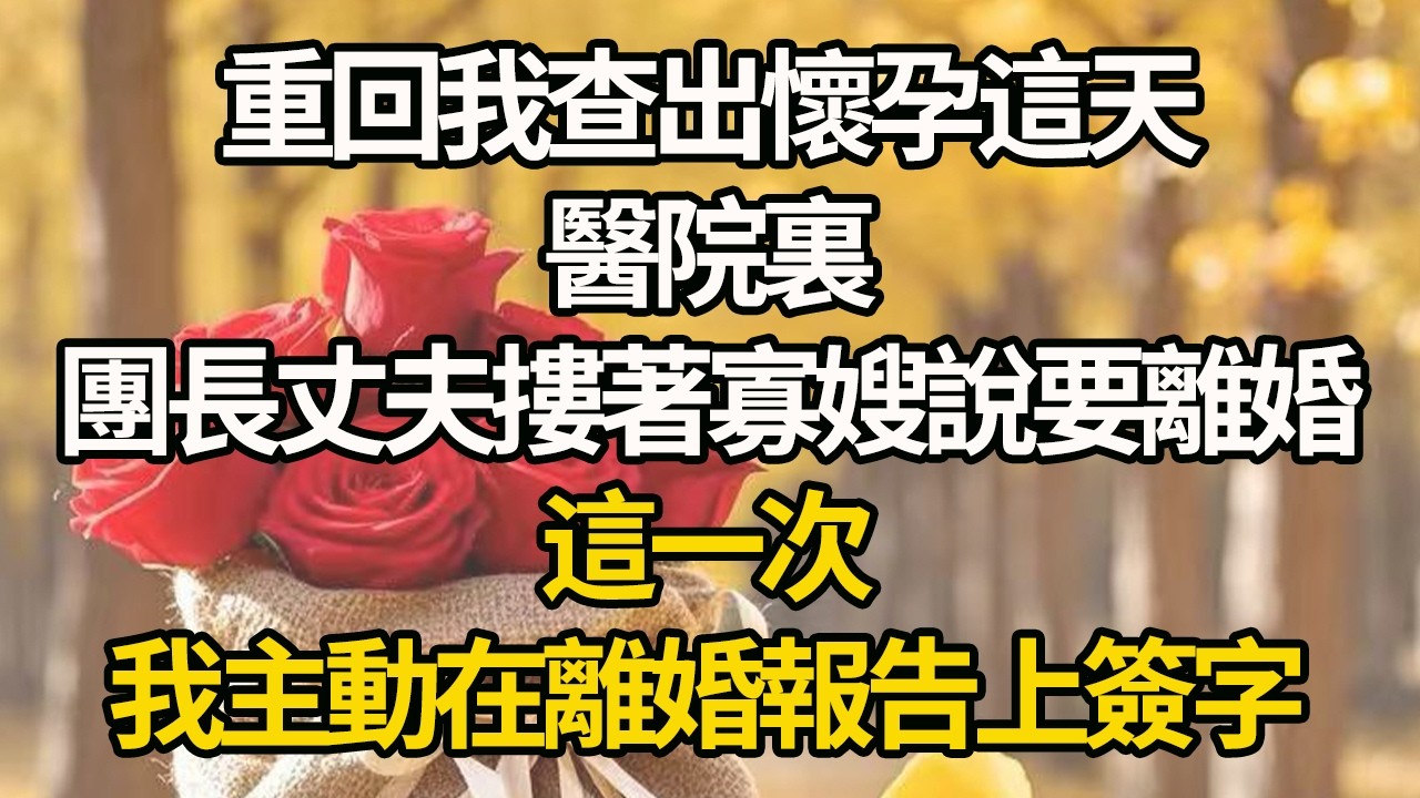 【完結】重回我查出懷孕這天，醫院裏，團長丈夫摟著寡嫂說要離婚，這一次，我主動在離婚報告上簽字#有聲書 #年代