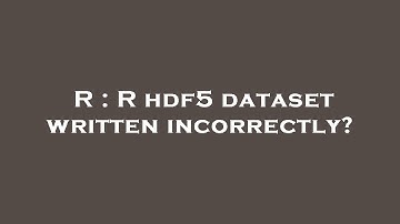R : R hdf5 dataset written incorrectly?