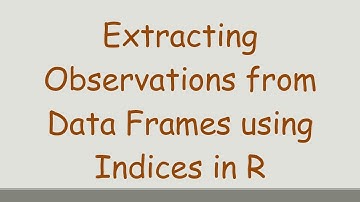 Extracting Observations from Data Frames using Indices in R