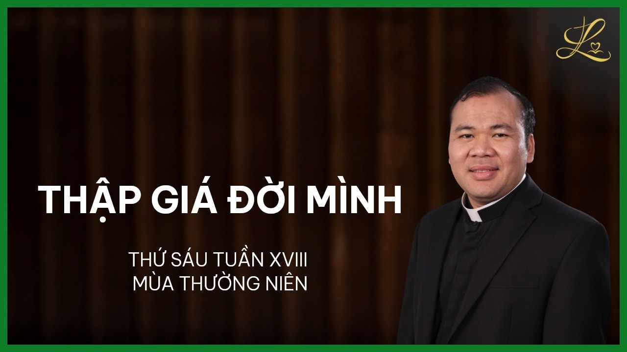 Thập Giá Đời Mình - Thứ Sáu Tuần XVIII Mùa Thường Niên | Lm. Đaminh Nguyễn Xuân Mạnh, SDD