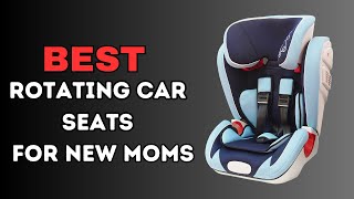 5 Best Rotating Car Seats for new Moms  (Tested & Reviewed)