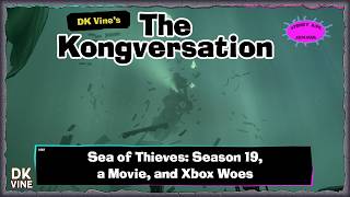 The Kongversation 1423 - Sea of Thieves: Season 19, a Movie, and Xbox Woes