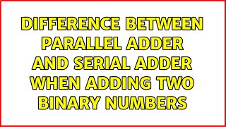 Difference between parallel adder and serial adder when adding two binary numbers