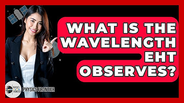 What Is The Wavelength EHT Observes? - Physics Frontier