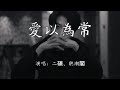 二碩 聽潮閣 愛以為常 可是你的模样 我早就爱以为常 高音質 動態Lyrics 二碩 聽潮閣 愛以為常 可是你的模样 我早就爱以为常 高音質 動態Lyrics