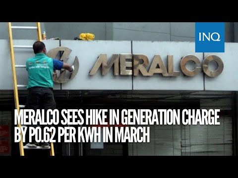 Meralco sees hike in generation charge by P0.62 per kWh in March