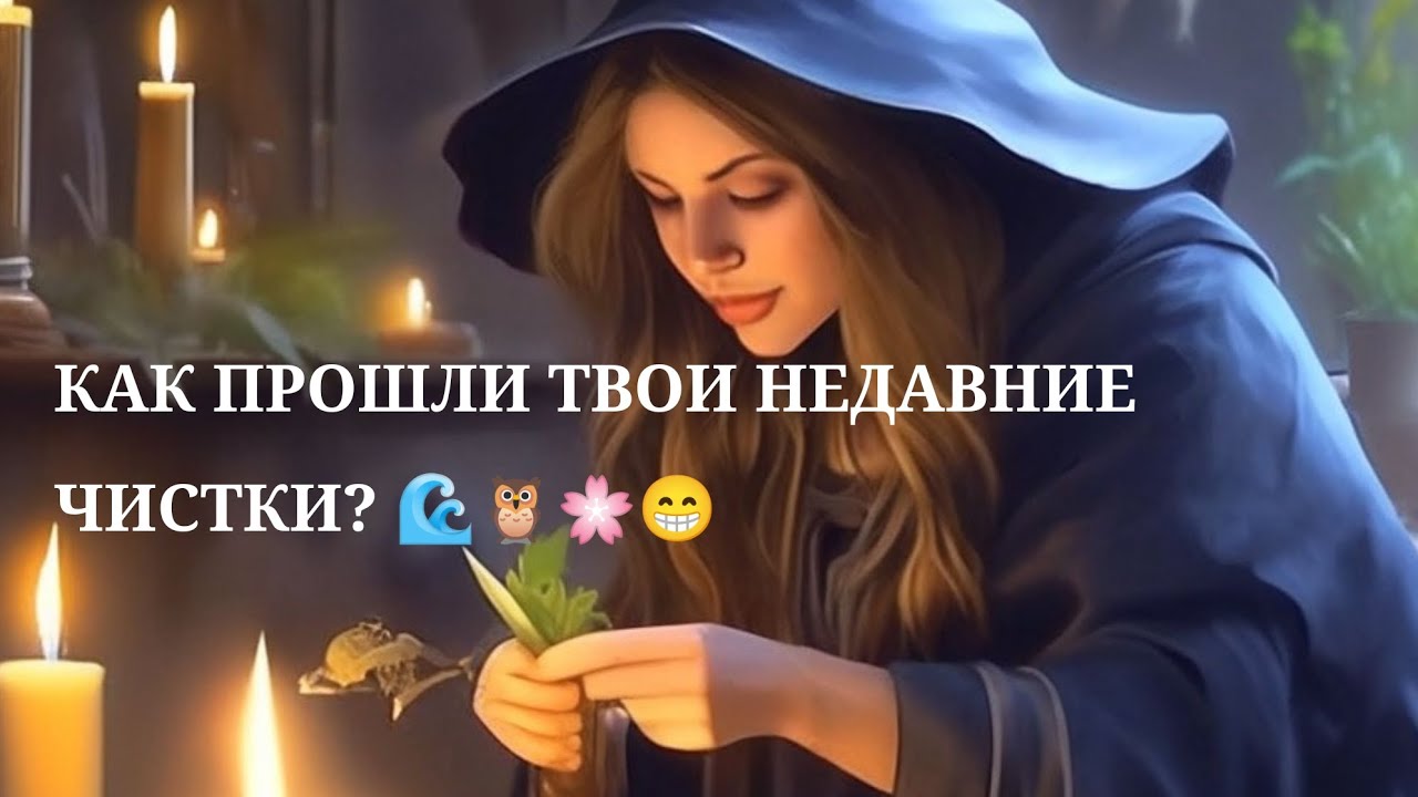 🌊🌙🪄КАК ПРОШЛИ ТВОИ НЕДАВНИЕ ЧИСТКИ... 🔮♀️