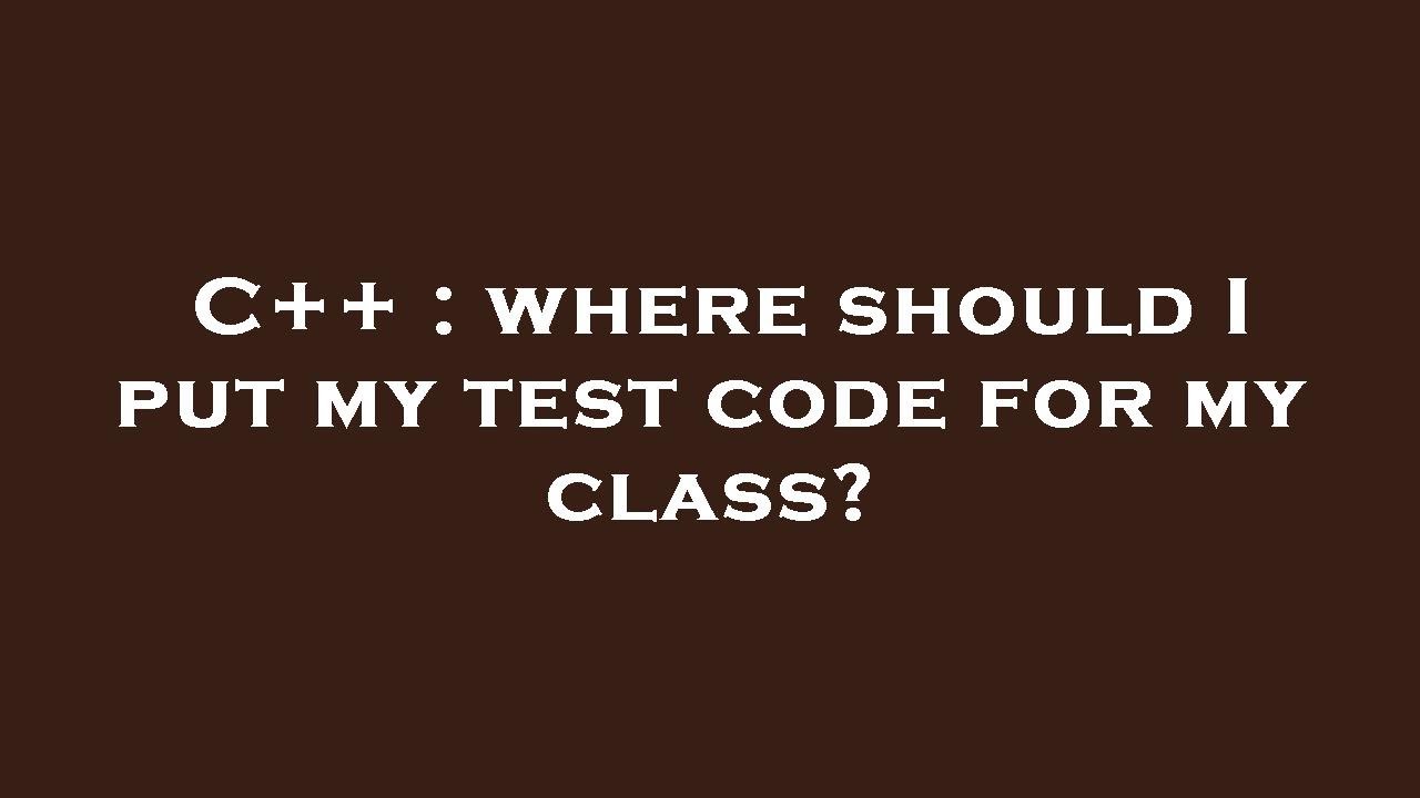 c-where-should-i-put-my-test-code-for-my-class-youtube