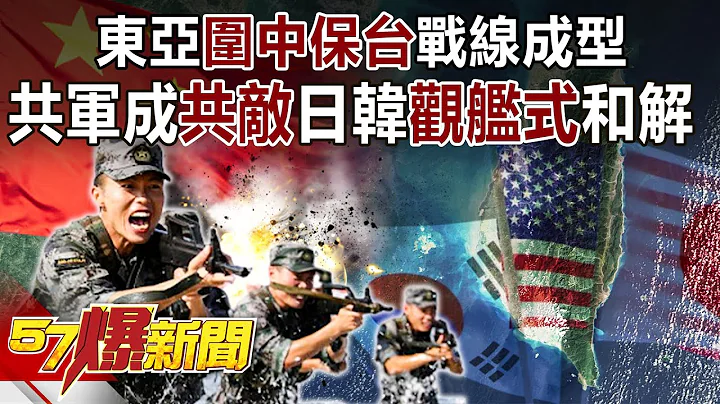 東亞「圍中保台」戰線成型！共軍成「共敵」日韓「觀艦式」和解 -施孝瑋 徐俊相《57爆新聞》精選篇 網絡獨播版-1900-3 - 天天要聞