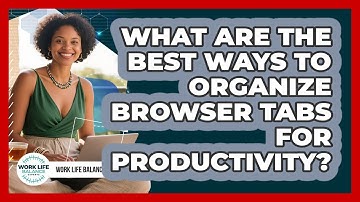 What Are The Best Ways To Organize Browser Tabs For Productivity? - Work Life Balance Experts