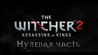 Прохождение игры "Ведьмак 2: Убийцы Королей", нулевая часть Прохождение игры "Ведьмак 2: Убийцы Королей", нулевая часть