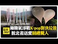 南北韓空飄氣球大戰 意識形態針鋒相對  脫北者送美金K-pop韓劇 金與正竟送垃圾和穢物 農民受夠大喊:該停了 【國際360】20240607@Global_Vision