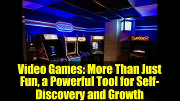 Video Games: More Than Just Fun, a Powerful Tool for Self-Discovery and Growth