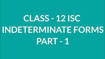 CLASS - 12 ISC INDETERMINATE FORMS PART - 1
