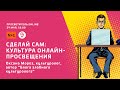 Просветитель.Online. Оксана Мороз. Сделай сам: культура онлайн-просвещения