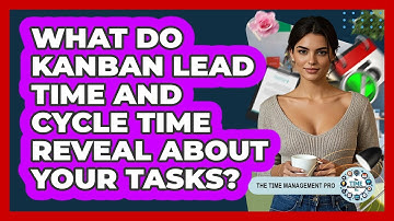 What Do Kanban Lead Time And Cycle Time Reveal About Your Tasks? - The Time Management Pro