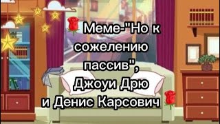 🌹Меме-"Но к сожелению пассив",Джоуи Дрю[Мой папа] и Денис Карсович (Чит.опис)🌹