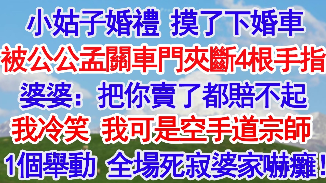 小姑子婚禮 摸了下婚車被剛剛孟關車門夾斷四根手指婆婆連扇5耳光：把你賣了都賠不起我冷笑 我可是空手道實戰宗師1個舉動 全場死寂婆家嚇癱！#故事分享 #人生感悟 #情感#為人處世#小說#家庭#倫理故事