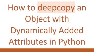 How to deepcopy an Object with Dynamically Added Attributes in Python