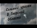 Сильный ураган в Тверской области !!! Жертвы😥 События 3 августа 2021