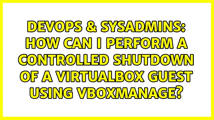 DevOps & SysAdmins: How can I perform a controlled shutdown of a virtualbox guest using VBoxManage?