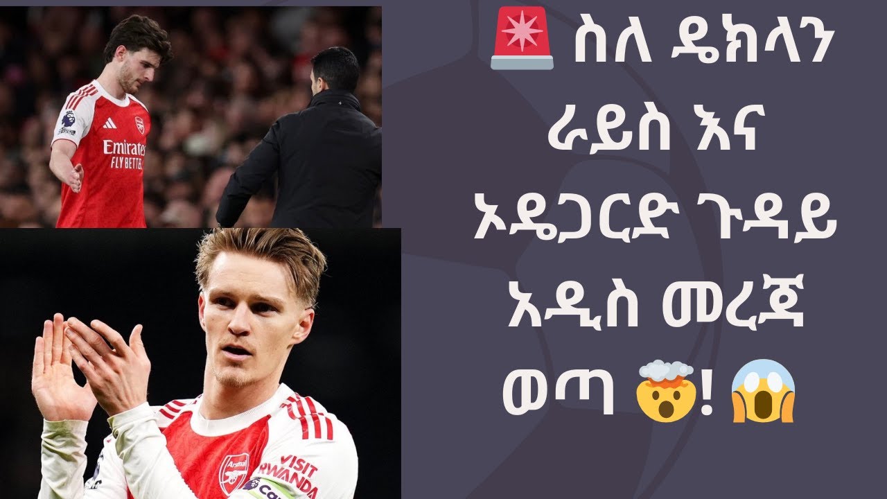 ሰበር ዜና! 🚨 ስለ ዴክላን ራይስ እና ኦዴጋርድ ጉዳይ አዲስ መረጃ ወጣ🔴🔵 | Premier League GW 30