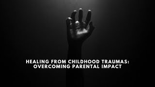 Healing from Childhood Traumas: Overcoming Parental Impact