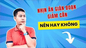 Có nên nhịn ăn gián đoạn để giảm cân | Lâm Ngọc Đảng