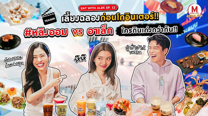 ‘อาเล็ก’ ชวน ‘หลิง – ออม’ ตะลุยกิน 6 ร้านใน 1 วัน!