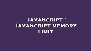 JavaScript : JavaScript memory limit