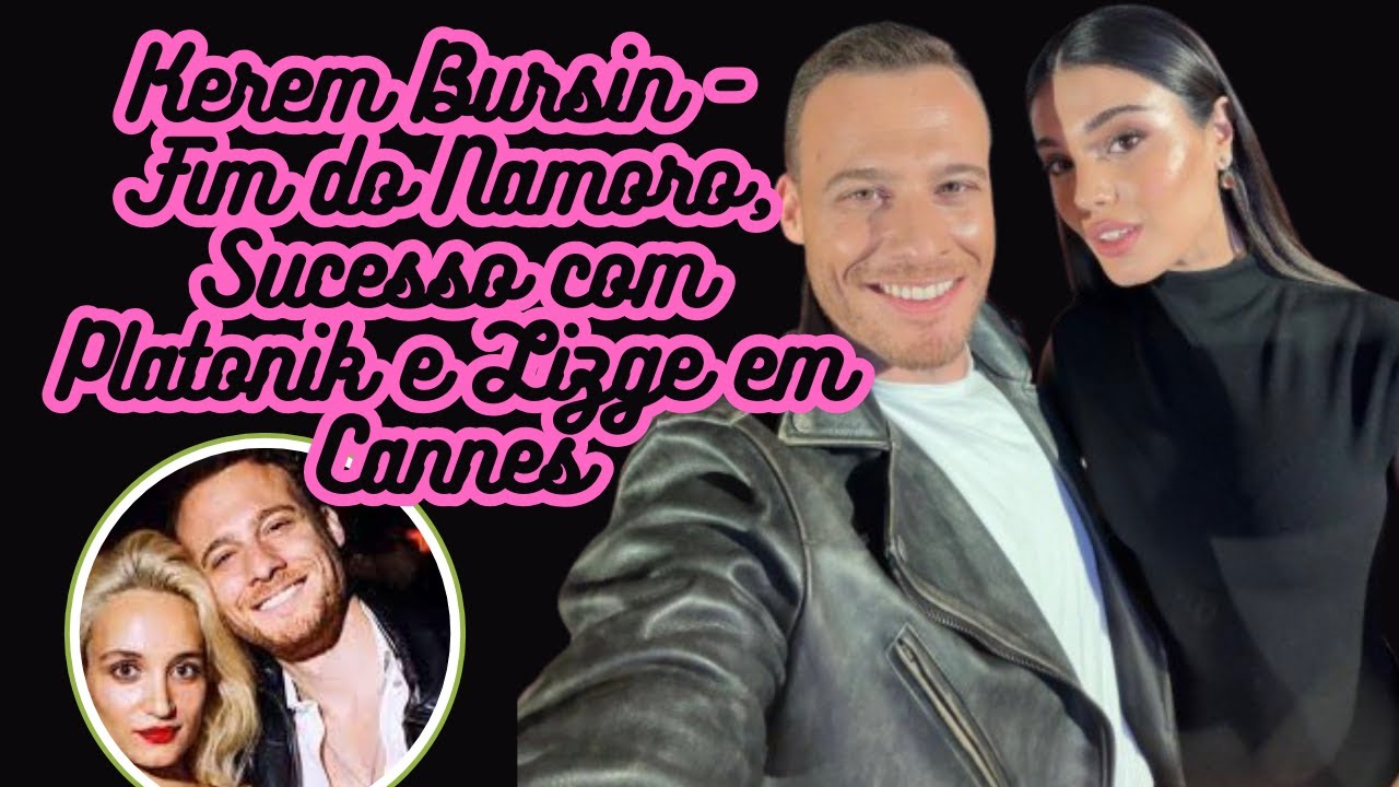Kerem Bursin - Fim do Namoro com Melisa 📌Sucesso com Platonik📌Lizge Cömert e ele arrasaram em Cannes