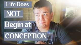 Does Life Begin At Conception NO!