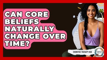 Can Core Beliefs Naturally Change Over Time? - Cognitive Therapy Hub