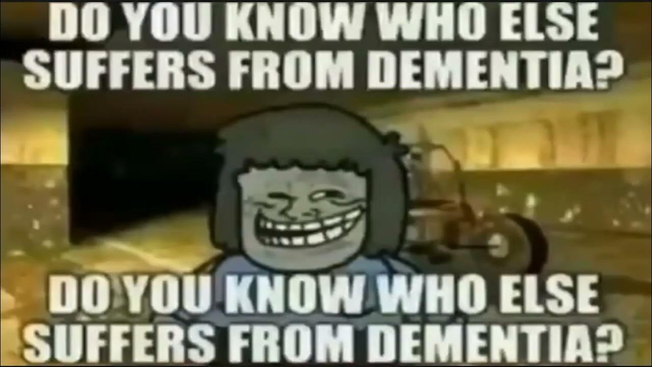 Do you know who else suffers from dementia? for 2 hours and 10 seconds