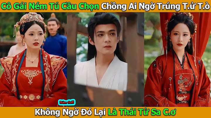 Cô Gái Ném Tú Cầu Chọn Chồng Ai Ngờ Trúng T.ử T.ò Không Ngờ Đó Lại Là Thái Tử Sa C.ơ