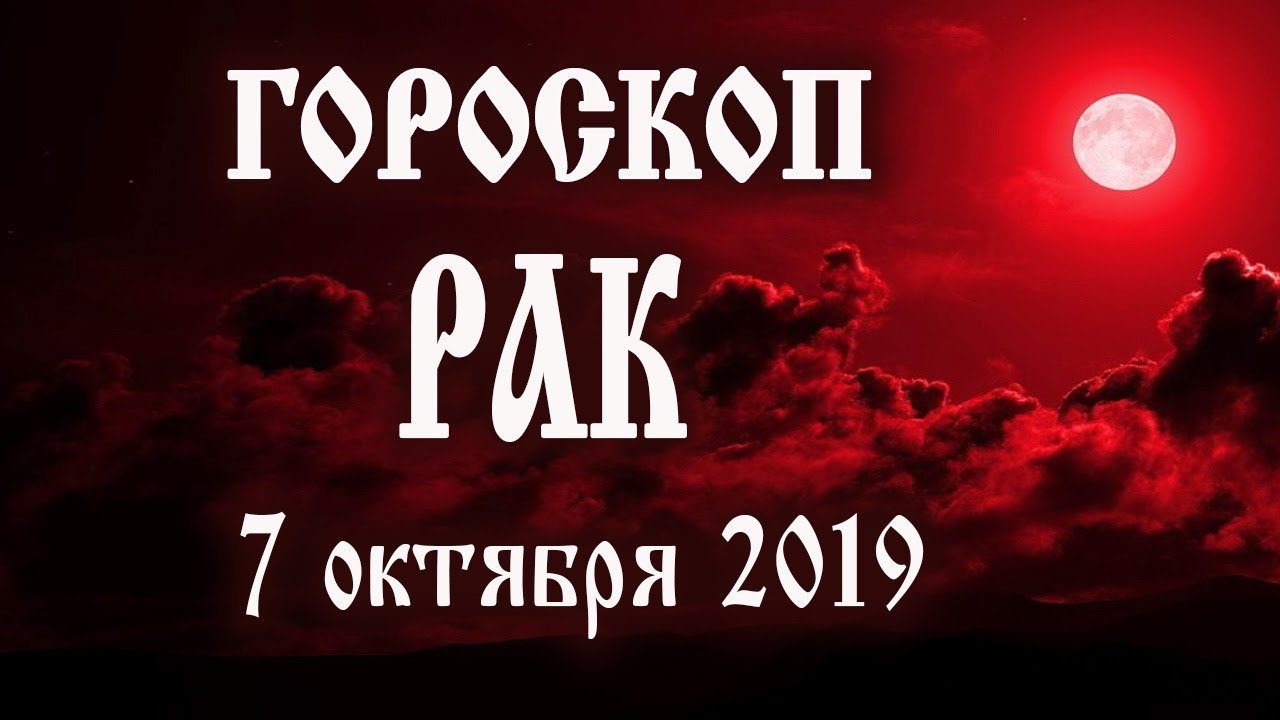 Гороскоп на сегодня 7 октября 2019 года Рак ♋ Что нам готовят звёзды в этот день