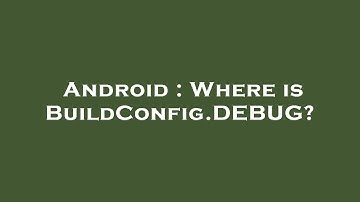 Android : Where is BuildConfig.DEBUG?