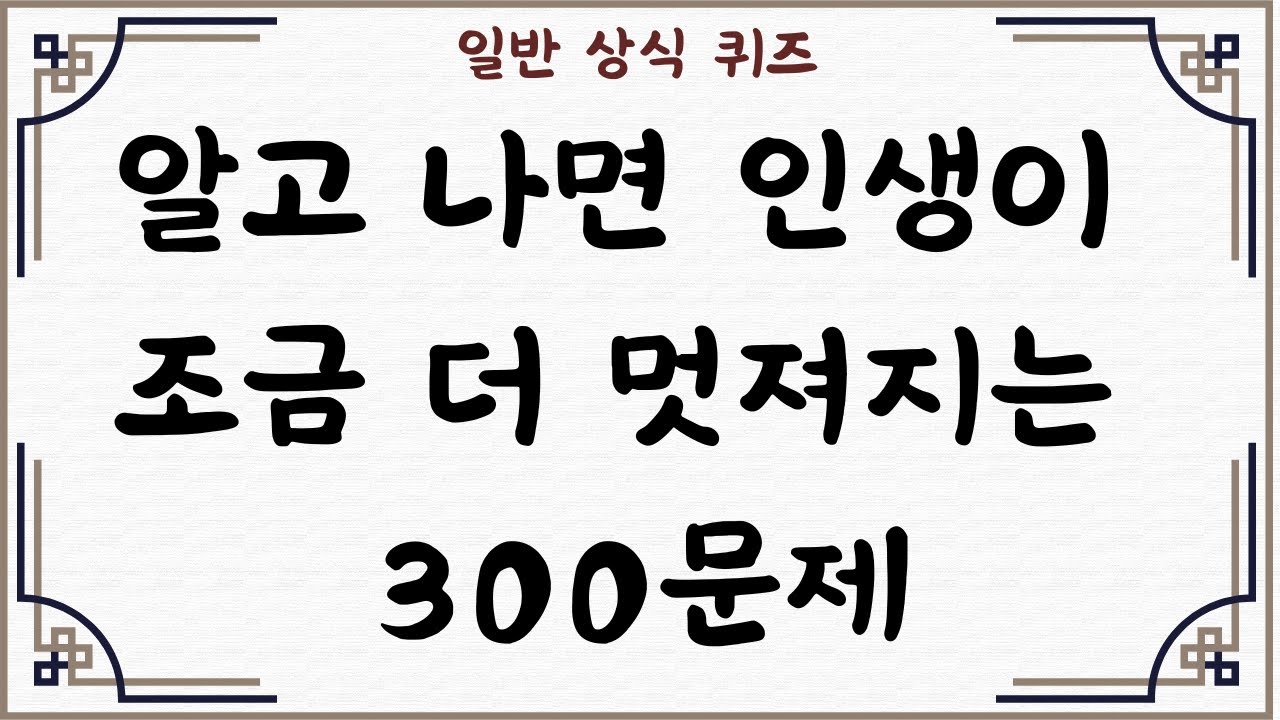 [일반 상식 퀴즈, Ep. 50] 300문제 ,  (복습) 알고 나면 인생이 조금 더 멋져지는 300문제